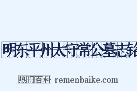 明东平州太守常公墓志铭是什么意思的图片
